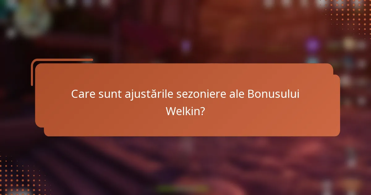 Care sunt ajustările sezoniere ale Bonusului Welkin?