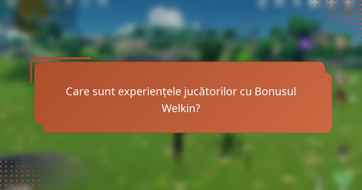 Care sunt experiențele jucătorilor cu Bonusul Welkin?