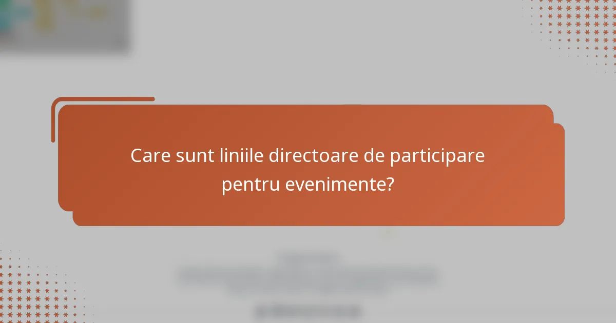 Care sunt liniile directoare de participare pentru evenimente?