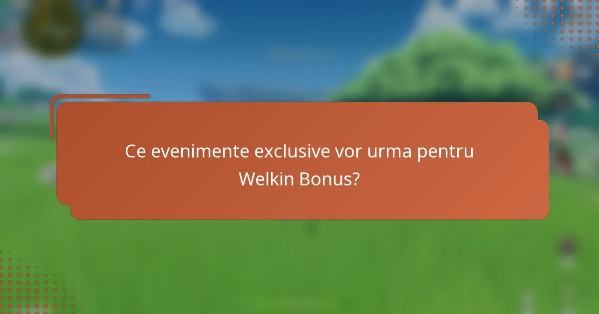 Ce evenimente exclusive vor urma pentru Welkin Bonus?