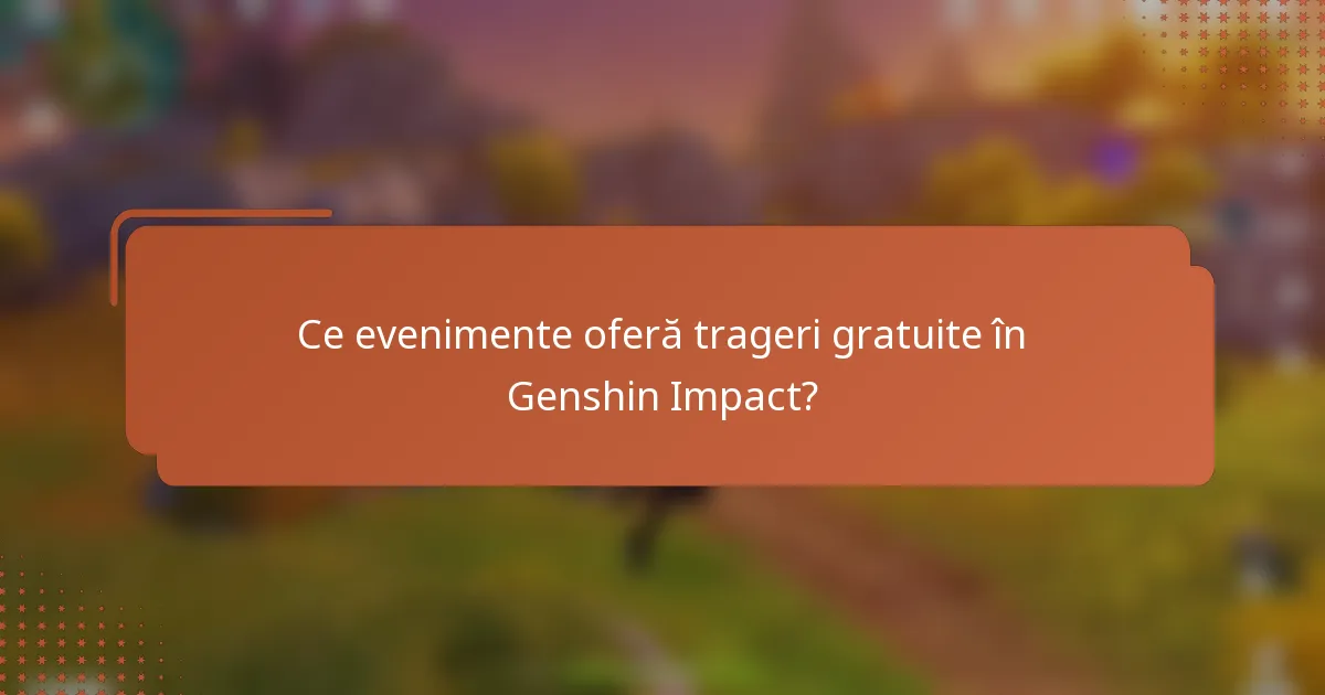 Ce evenimente oferă trageri gratuite în Genshin Impact?