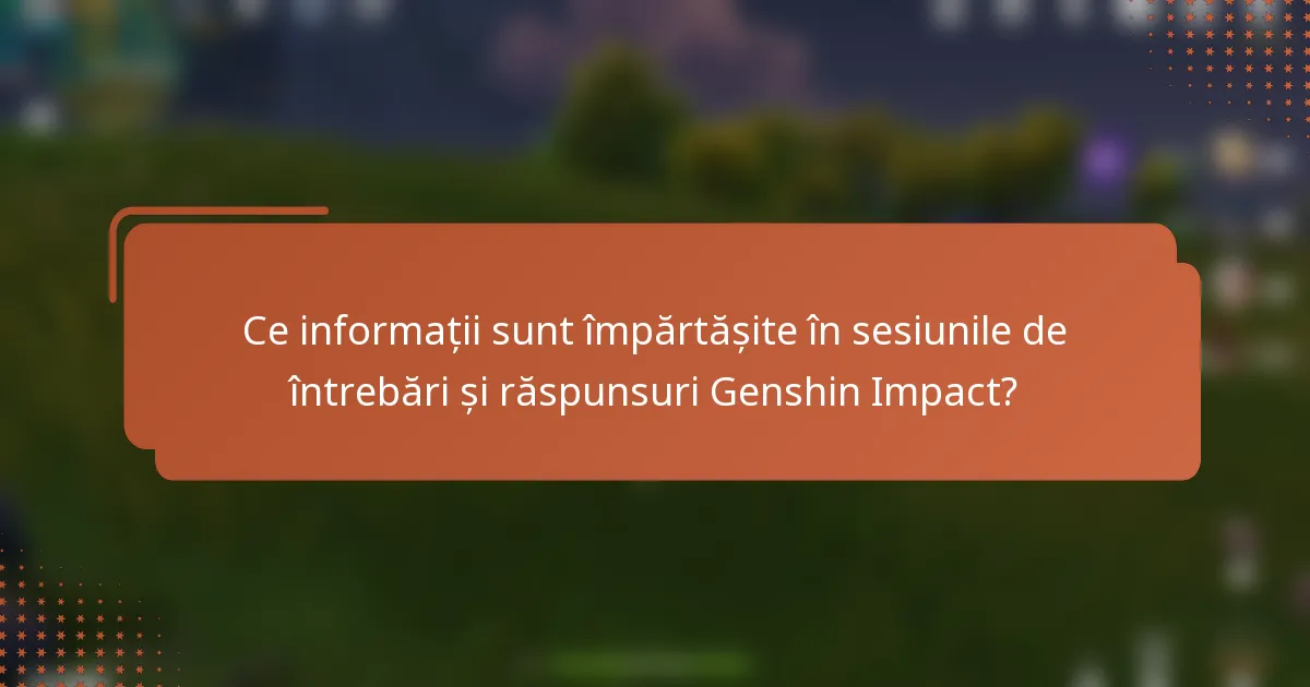 Ce informații sunt împărtășite în sesiunile de întrebări și răspunsuri Genshin Impact?