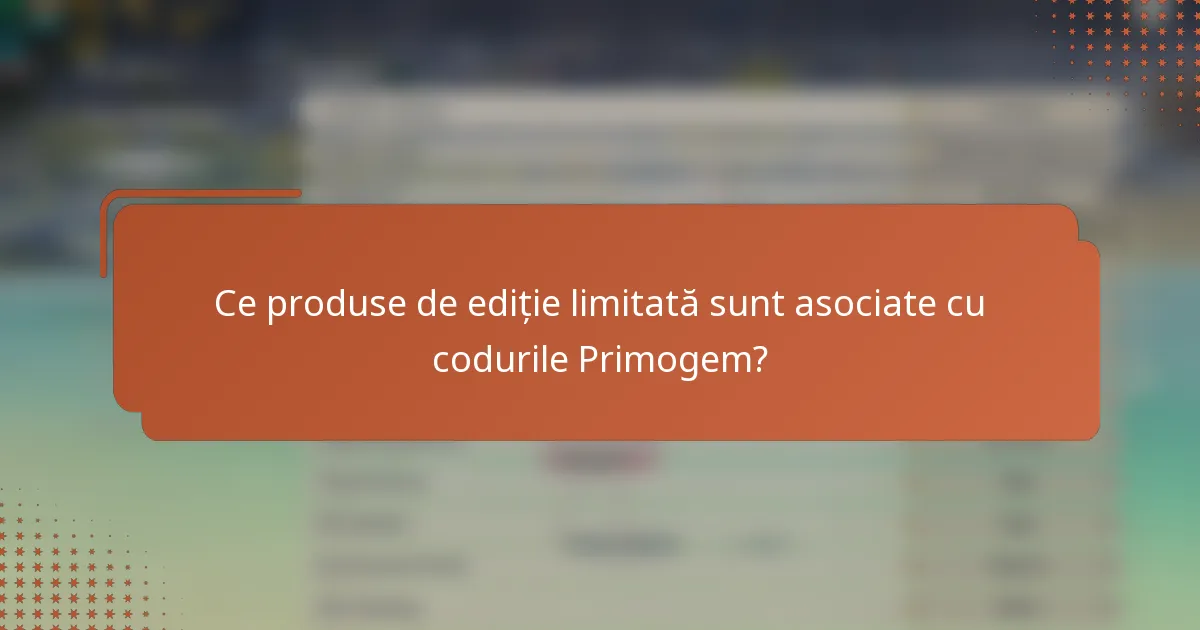 Ce produse de ediție limitată sunt asociate cu codurile Primogem?
