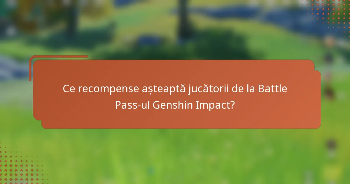 Ce recompense așteaptă jucătorii de la Battle Pass-ul Genshin Impact?