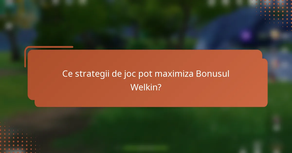 Ce strategii de joc pot maximiza Bonusul Welkin?