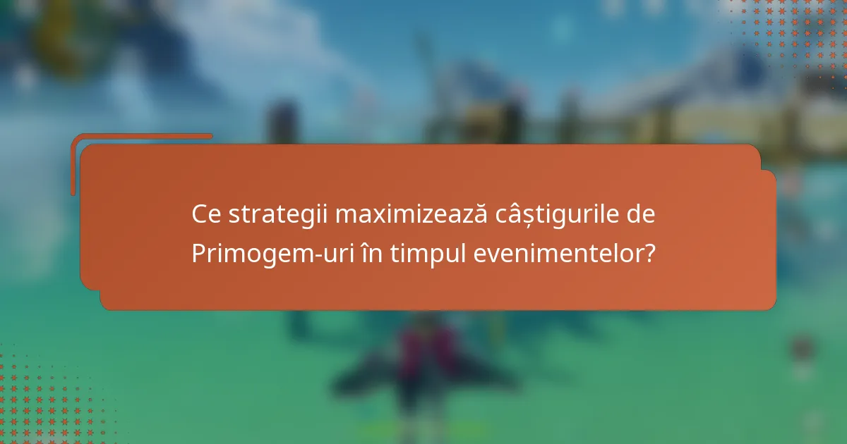 Ce strategii maximizează câștigurile de Primogem-uri în timpul evenimentelor?