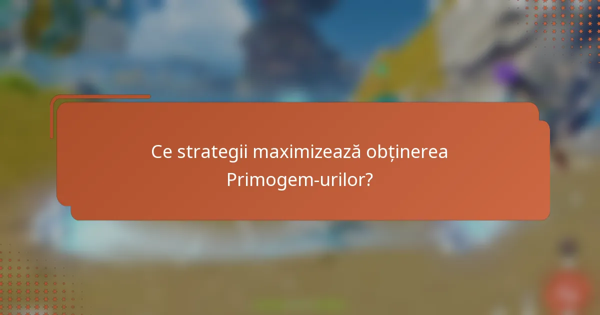 Ce strategii maximizează obținerea Primogem-urilor?