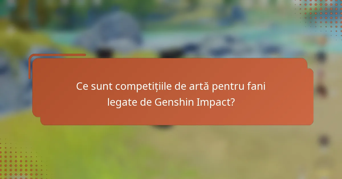 Ce sunt competițiile de artă pentru fani legate de Genshin Impact?