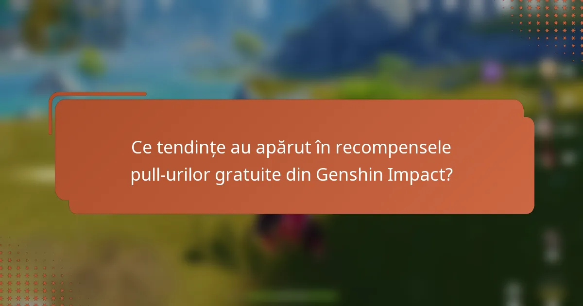 Ce tendințe au apărut în recompensele pull-urilor gratuite din Genshin Impact?