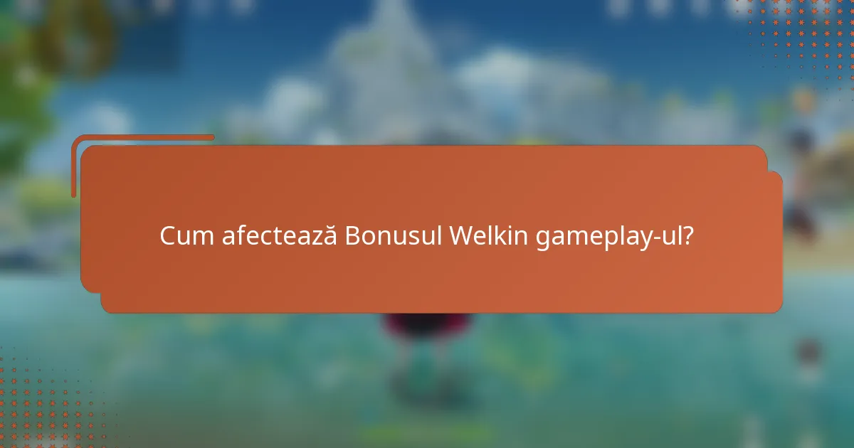 Cum afectează Bonusul Welkin gameplay-ul?