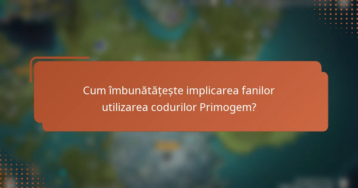 Cum îmbunătățește implicarea fanilor utilizarea codurilor Primogem?