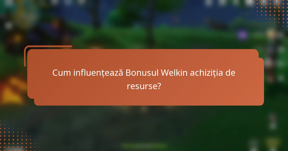 Cum influențează Bonusul Welkin achiziția de resurse?