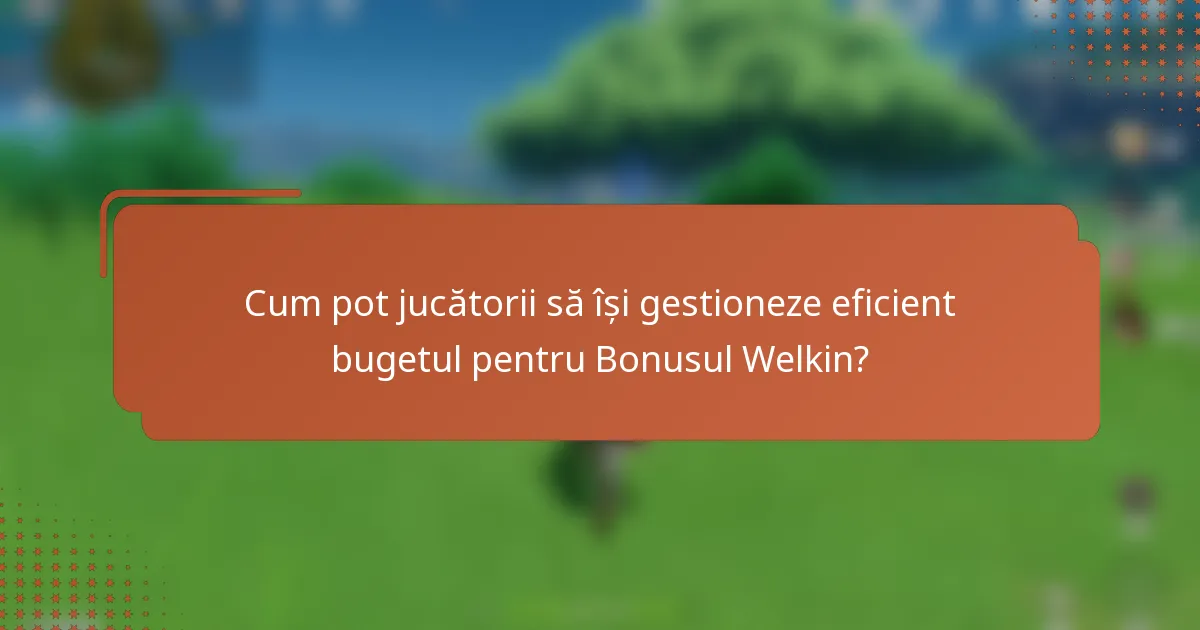 Cum pot jucătorii să își gestioneze eficient bugetul pentru Bonusul Welkin?