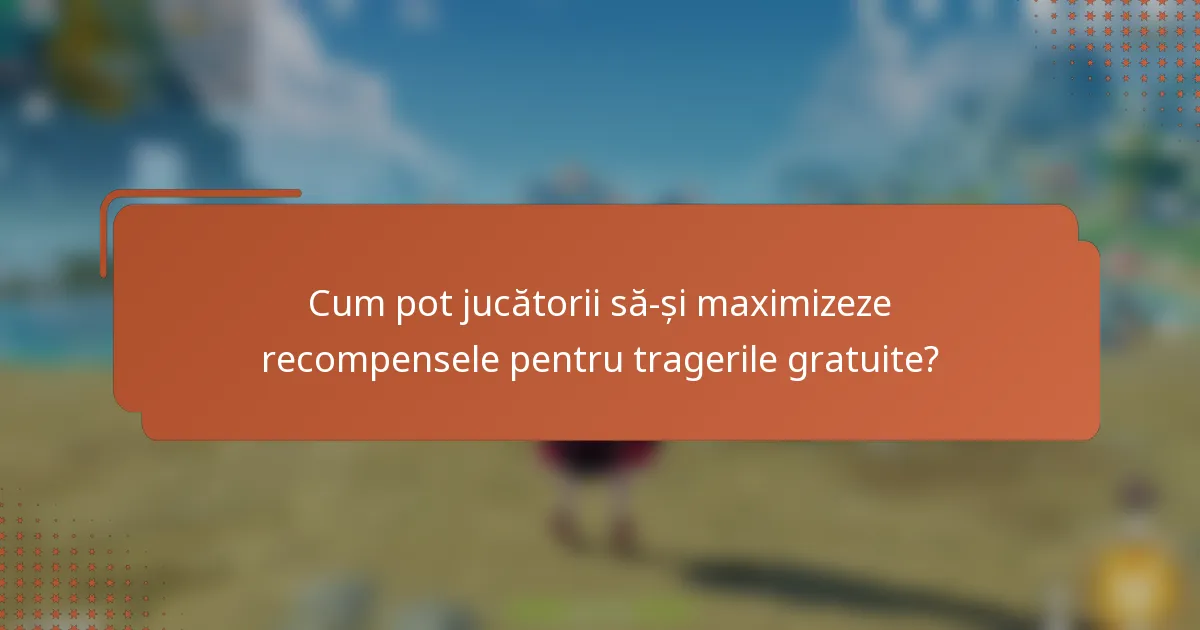 Cum pot jucătorii să-și maximizeze recompensele pentru tragerile gratuite?