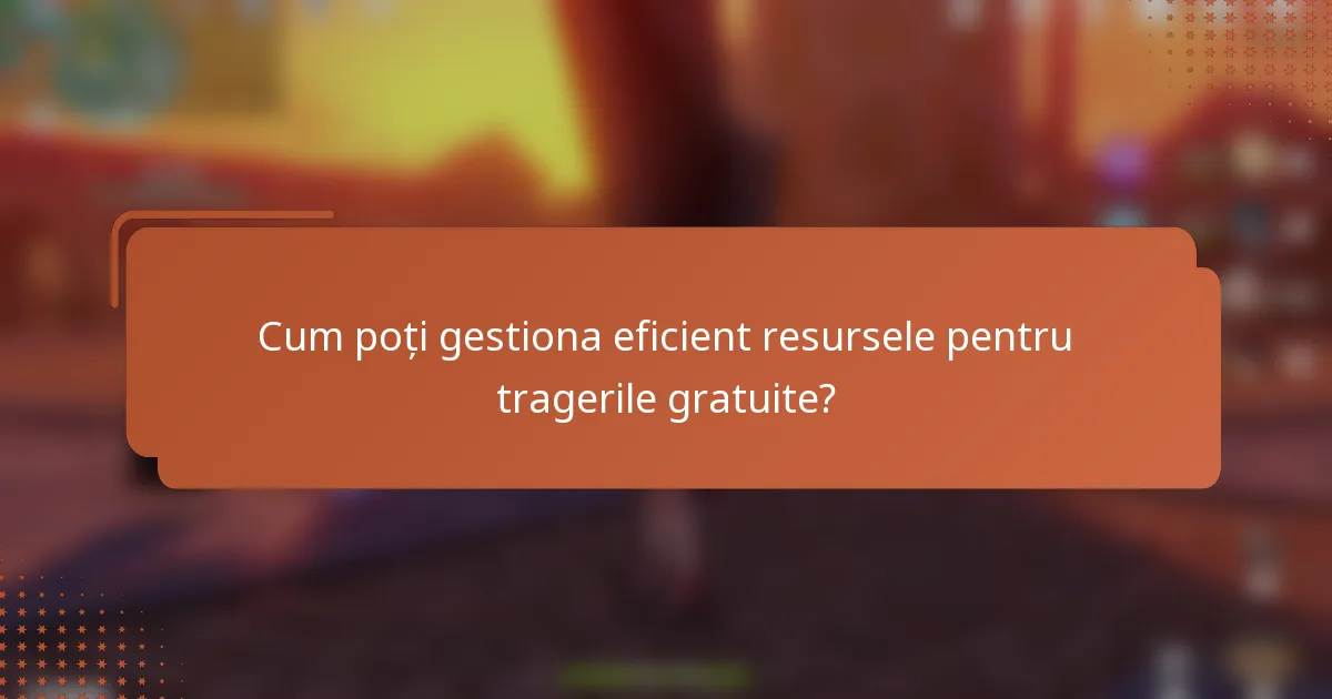 Cum poți gestiona eficient resursele pentru tragerile gratuite?