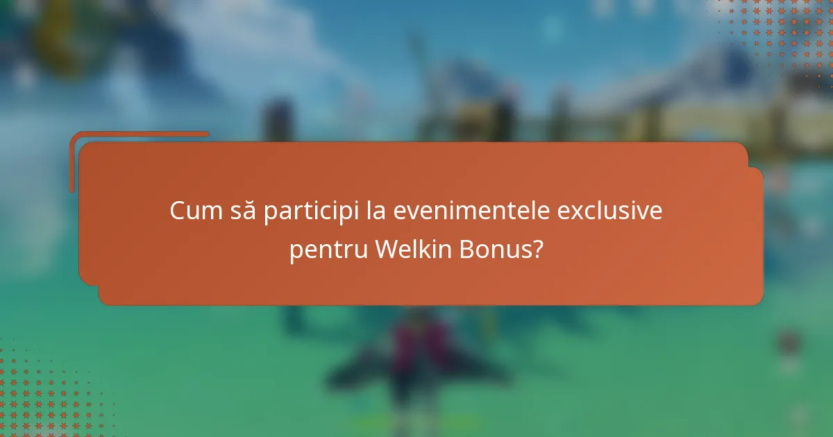 Cum să participi la evenimentele exclusive pentru Welkin Bonus?