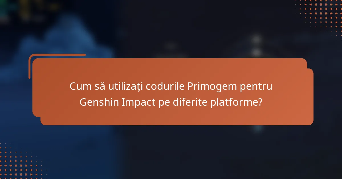 Cum să utilizați codurile Primogem pentru Genshin Impact pe diferite platforme?