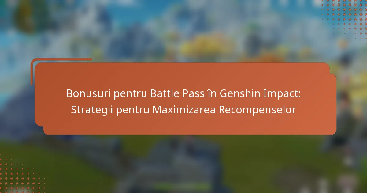 Bonusuri pentru Battle Pass în Genshin Impact: Strategii pentru Maximizarea Recompenselor