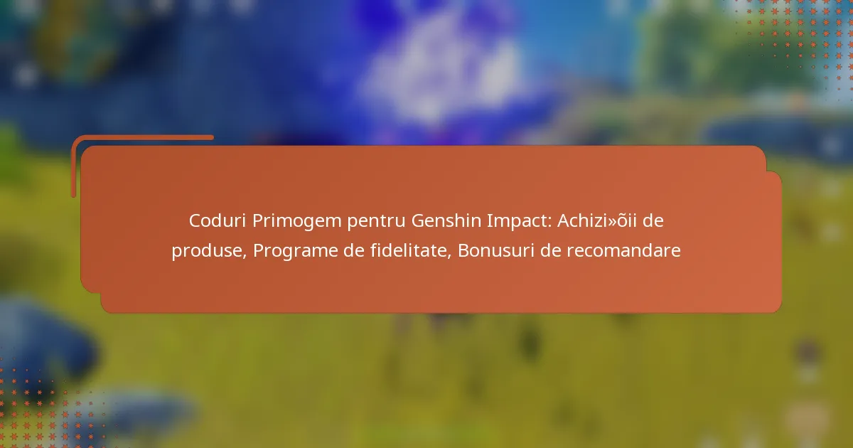 Coduri Primogem pentru Genshin Impact: Achiziții de produse, Programe de fidelitate, Bonusuri de recomandare