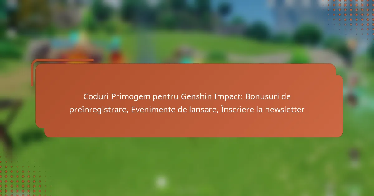 Coduri Primogem pentru Genshin Impact: Bonusuri de preînregistrare, Evenimente de lansare, Înscriere la newsletter