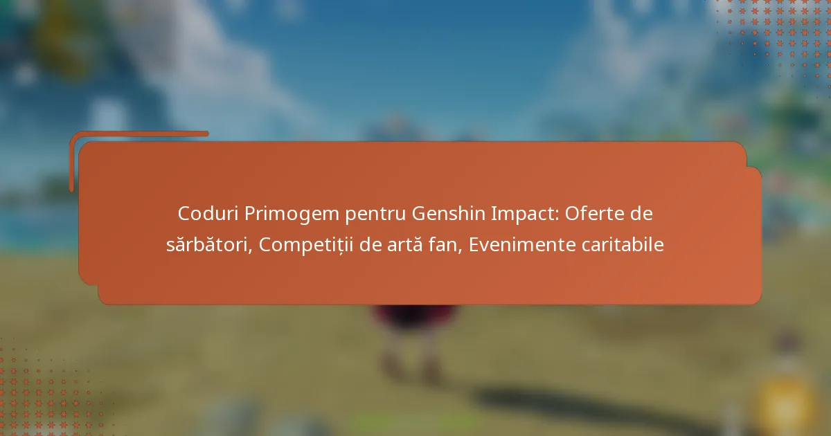 Coduri Primogem pentru Genshin Impact: Oferte de sărbători, Competiții de artă fan, Evenimente caritabile