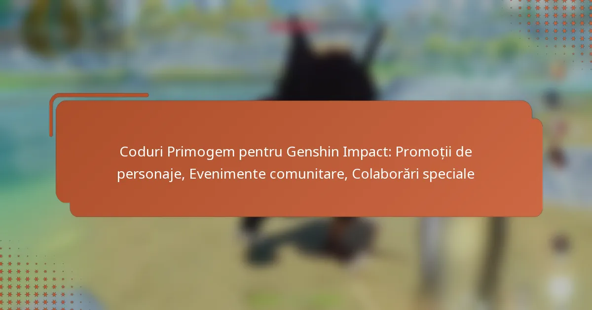 Coduri Primogem pentru Genshin Impact: Promoții de personaje, Evenimente comunitare, Colaborări speciale