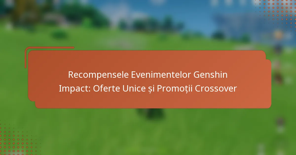 Recompensele Evenimentelor Genshin Impact: Oferte Unice și Promoții Crossover
