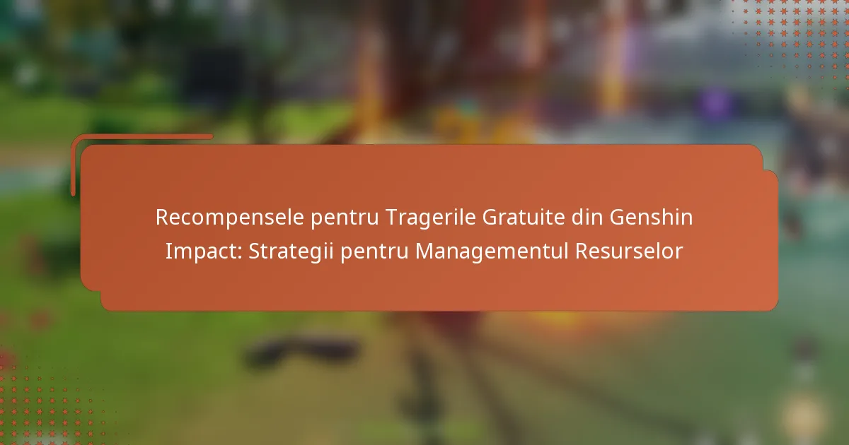Recompensele pentru Tragerile Gratuite din Genshin Impact: Strategii pentru Managementul Resurselor