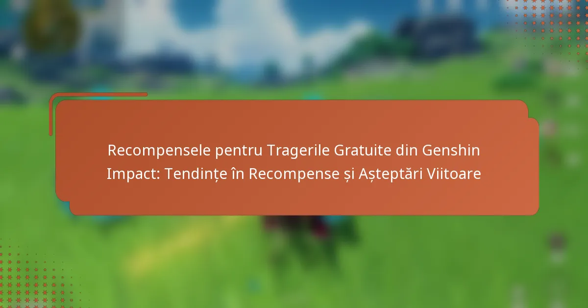Recompensele pentru Tragerile Gratuite din Genshin Impact: Tendințe în Recompense și Așteptări Viitoare